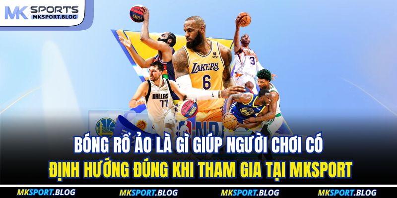 Bóng rổ ảo là gì giúp người chơi có định hướng đúng khi tham gia tại MKSPORT