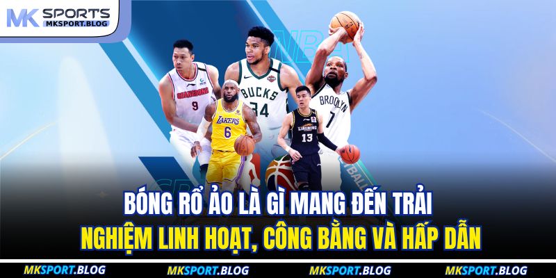 Bóng rổ ảo là gì mang đến trải nghiệm linh hoạt, công bằng và hấp dẫn