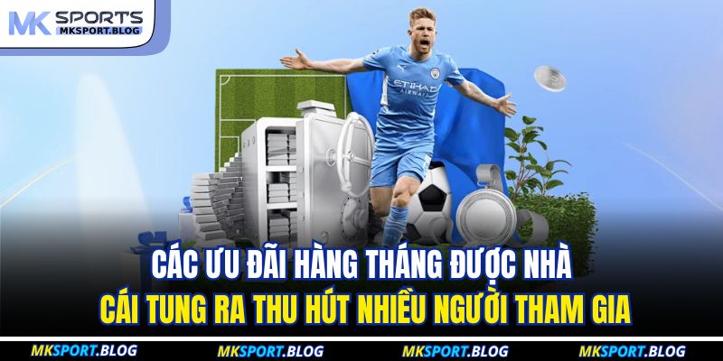 Các ưu đãi hàng tháng được nhà cái tung ra thu hút nhiều người tham gia