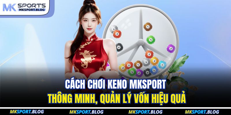 Cách chơi keno MKSPORT thông minh, quản lý vốn hiệu quả