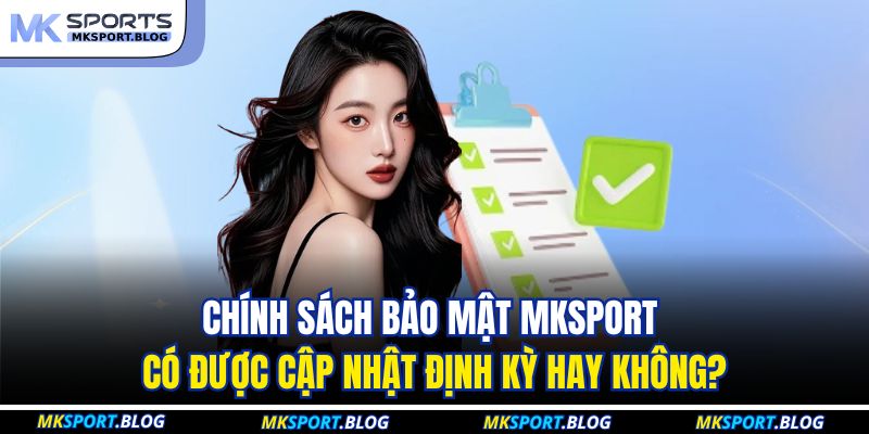 Chính sách bảo mật MKSPORT có được cập nhật định kỳ hay không?