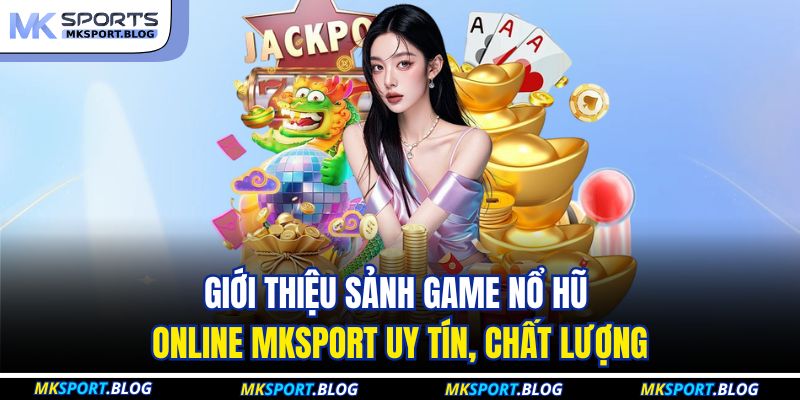 Giới thiệu sảnh game nổ hũ online MKSPORT uy tín, chất lượng