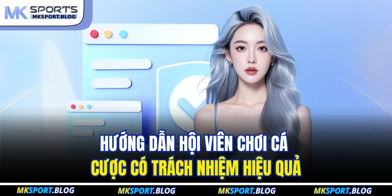 Hướng dẫn hội viên chơi cá cược có trách nhiệm hiệu quả