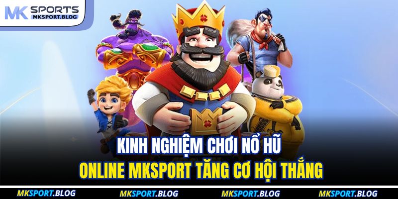 Kinh nghiệm chơi nổ hũ online MKSPORT tăng cơ hội thắng