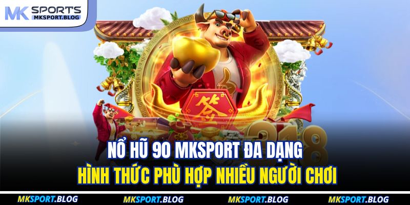 Nổ hũ 90 MKSPORT đa dạng hình thức phù hợp nhiều người chơi