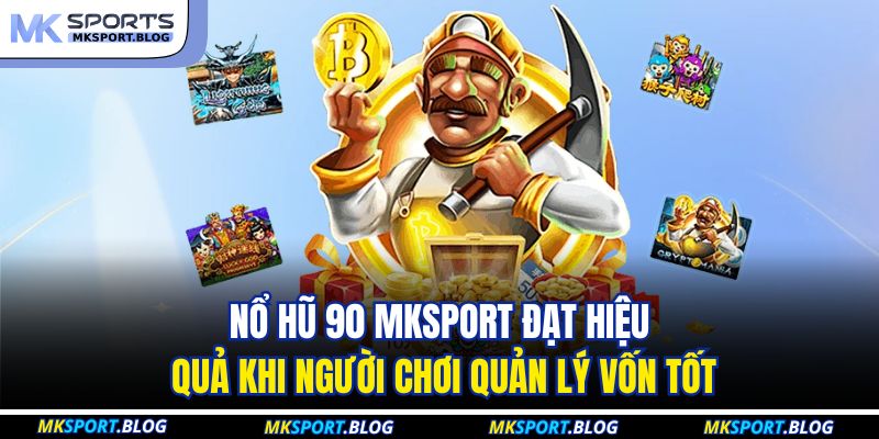 Nổ hũ 90 MKSPORT đạt hiệu quả khi người chơi quản lý vốn tốt