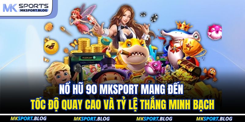 Nổ hũ 90 MKSPORT mang đến tốc độ quay cao và tỷ lệ thắng minh bạch