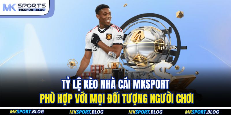 Tỷ lệ kèo nhà cái MKSPORT phù hợp với mọi đối tượng người chơi